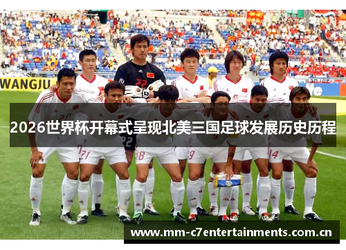 2026世界杯开幕式呈现北美三国足球发展历史历程