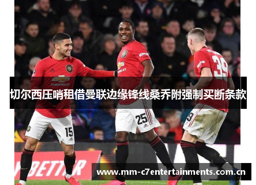 切尔西压哨租借曼联边缘锋线桑乔附强制买断条款 切尔西压哨租借曼联边缘锋线桑乔附强制买断条款