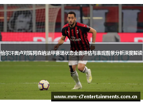 恰尔汗奥卢对阵阿森纳法甲赛场状态全面评估与表现前景分析深度解读 恰尔汗奥卢对阵阿森纳法甲赛场状态全面评估与表现前景分析深度解读