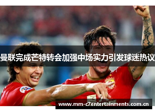 曼联完成芒特转会加强中场实力引发球迷热议
